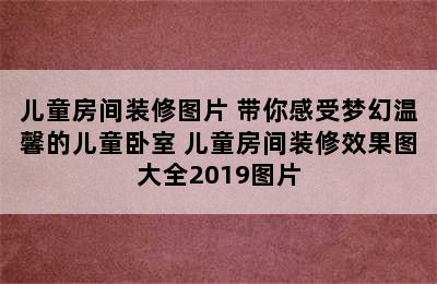 儿童房间装修图片 带你感受梦幻温馨的儿童卧室 儿童房间装修效果图大全2019图片